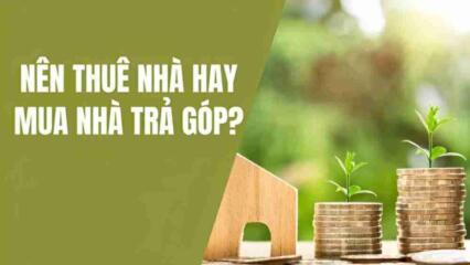 Thuê Nhà Hay Mua Trả Góp Có Lợi Hơn Về Lâu Dài?