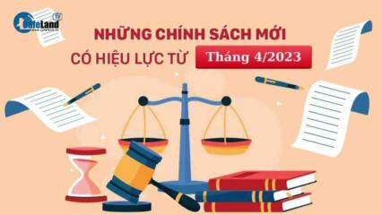 Từ Tháng 4/2023, Loạt Chính Sách Quan Trọng Có Hiệu Lực, Chính Sách Nào Liên Quan đến Bất động Sản?